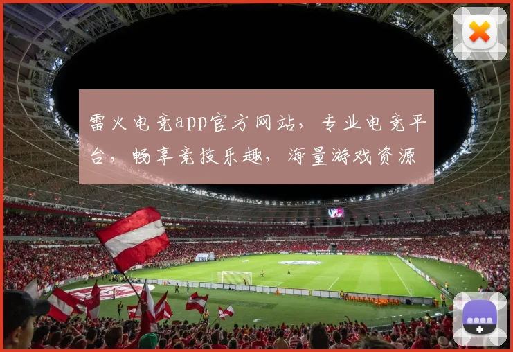 雷火电竞app官方网站，专业电竞平台，畅享竞技乐趣，海量游戏资源，尽在雷火官网，快来体验
