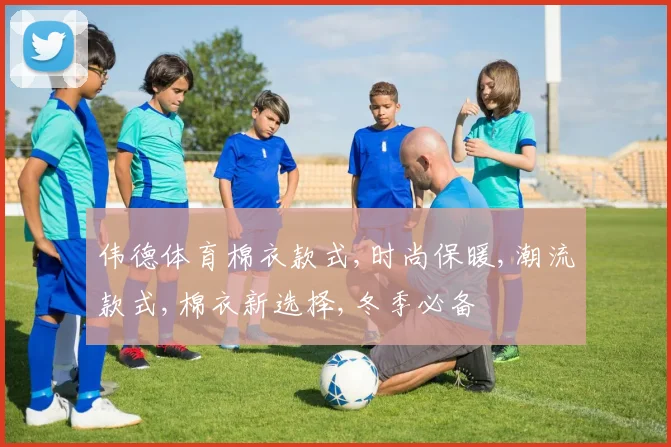 伟德体育棉衣款式,时尚保暖,潮流款式,棉衣新选择,冬季必备
