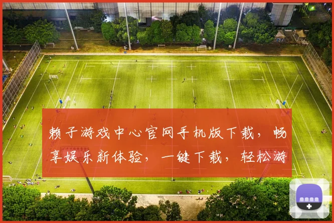 赖子游戏中心官网手机版下载，畅享娱乐新体验，一键下载，轻松游戏，不容错过
